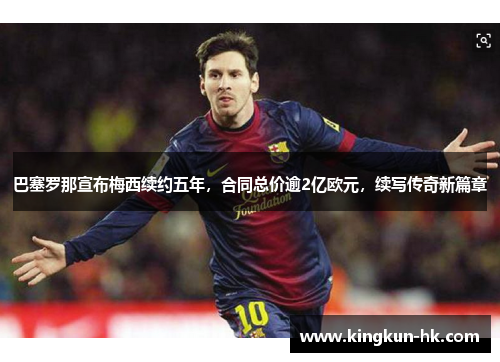 巴塞罗那宣布梅西续约五年，合同总价逾2亿欧元，续写传奇新篇章