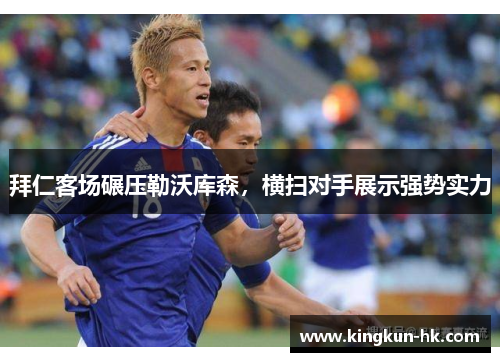 拜仁客场碾压勒沃库森，横扫对手展示强势实力