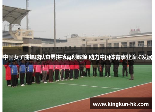 中国女子曲棍球队奋勇拼搏再创辉煌 助力中国体育事业蓬勃发展