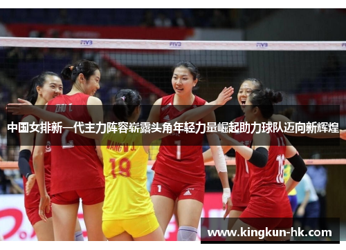 中国女排新一代主力阵容崭露头角年轻力量崛起助力球队迈向新辉煌